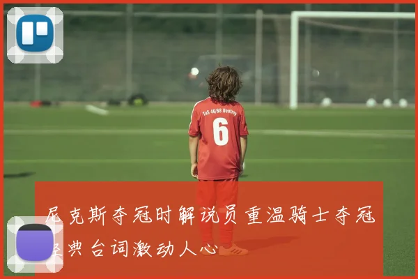 尼克斯夺冠时解说员重温骑士夺冠经典台词激动人心