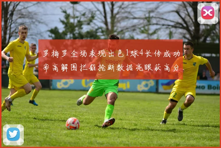 罗梅罗全场表现出色1球4长传成功率高解围拦截抢断数据亮眼获高分评价
